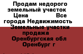 Продам недорого земельный участок  › Цена ­ 450 000 - Все города Недвижимость » Земельные участки продажа   . Оренбургская обл.,Оренбург г.